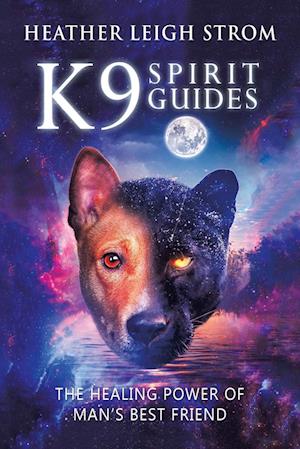 K9 Spirit Guides: The Healing Power of Man's Best Friend