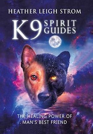 K9 Spirit Guides: The Healing Power of Man's Best Friend