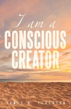 I AM A CONSCIOUS CREATOR