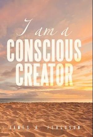 I AM A CONSCIOUS CREATOR