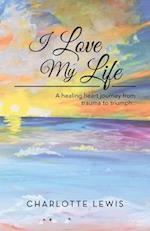 I Love My Life: A healing heart journey from trauma to triumph.. 