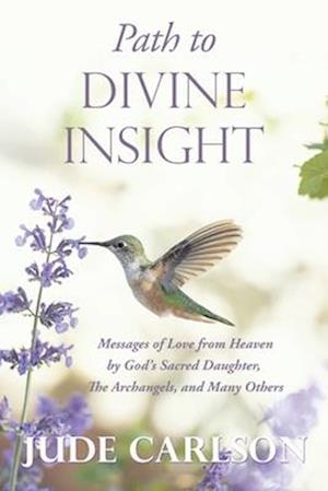 Path to Divine Insight: Messages of Love from Heaven by God's Sacred Daughter, The Archangels, and Many Others