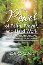 The Power of Faith, Prayer, and Hard Work: Overcome your fears and start believing in yourself 