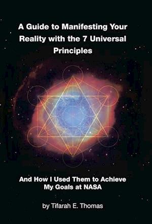 A Guide to Manifesting Your Reality with the 7 Universal Principles