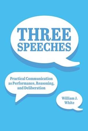 Three Speeches: Practical Communication as Performance, Reasoning, and Dialogue