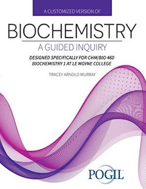 A Customized Version of Biochemistry: A Guided Inquiry Designed Specifically for CHM/BIO 460 Biochemistry 1 at Le Moyne College