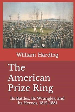 The American Prize Ring: Its Battles, Its Wrangles, and Its Heroes, 1812-1881