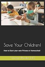 Save Your Children!: How to Start your own Private or Homeschool 