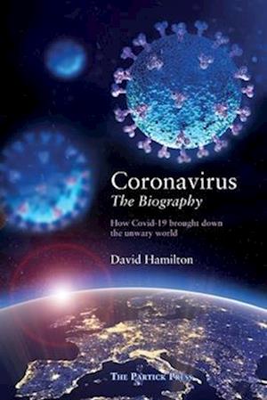 Coronavirus - The Biography: How Covid-19 Brought Down the Unwary World