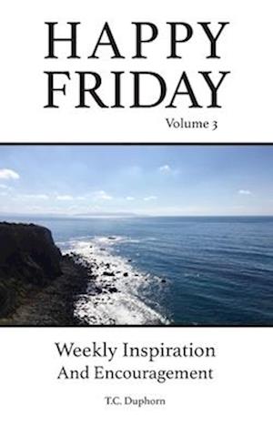 Happy Friday Weekly Inspiration And Encouragement Volume 3: Weekly Inspiration And Encouragement