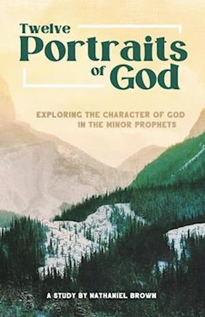 Portraits of God: Exploring the Character of God in the Minor Prophets