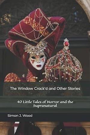 The Window Crack'd and Other Stories: 40 Little Tales of Horror and the Supranatural