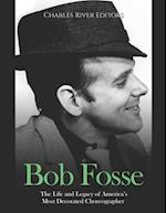 Bob Fosse: The Life and Legacy of America's Most Decorated Choreographer 