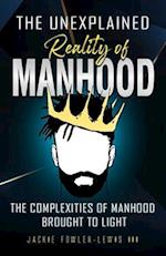 The Unexplained Reality of Manhood: The complexities of manhood brought to light 