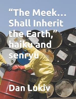 "The Meek...Shall Inherit the Earth," haiku and senryu