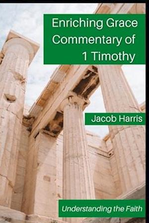 Enriching Grace Commentary of 1 Timothy : Understanding the Faith