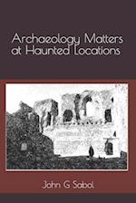 Archaeology Matters at Haunted Locations 