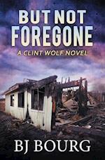 But Not Foregone: A Clint Wolf Novel 