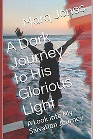 A Dark Journey to His Glorious Light: A Look into My Salvation Journey