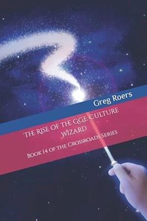 The Rise of the GGE Culture Wizard: Book 14 of the Crossroads Series