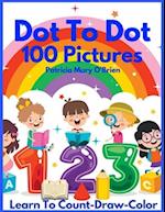 Dot To Dot 100 Pictures: Learn to Count-Draw-Color 