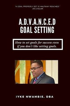 A.D.V.A.N.C.E.D GOAL SETTING: How to set goals for success even if you don't like setting goals.