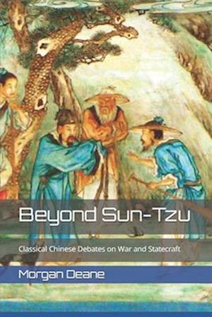 Beyond Sun-Tzu : Classical Chinese Debates on War and Statecraft