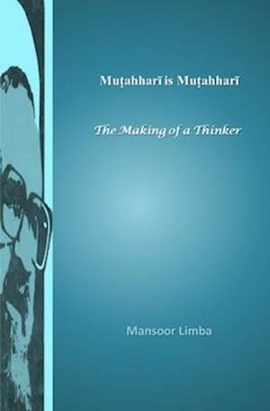 Mutahhari is Mutahhari: The Making of a Thinker