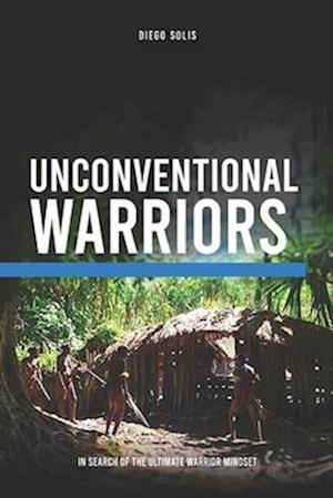 Unconventional Warriors : In Search of the Ultimate Warrior Mindset