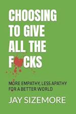 Choosing to Give All the F*cks: More Empathy, Less Apathy For a Better World 