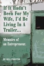 If It Hadn't Been For My Wife, I'd Be Living In A Trailer: Memoirs of an Entrepreneur 