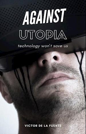 Against Utopia - Technology Won't Save Us