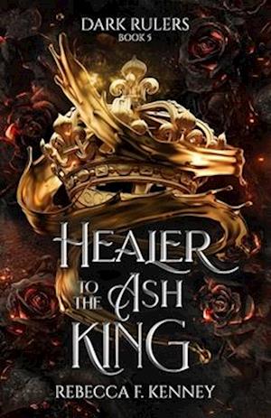 Healer to the Ash King: A Dark Rulers Romance--Standalone