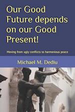 Our Good Future depends on our Good Present!: Moving from ugly conflicts to harmonious peace 