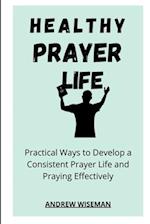 HEALTHY PRAYER LIFE: Practical Ways to Develop a Consistent Prayer life, and Praying Effectively 