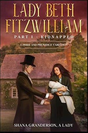 Lady Beth Fitzwilliam: Part 1 - Kidnapped: A Pride & Prejudice Variation