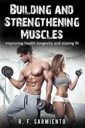 Building and Strengthening Muscles: Improving health longevity and staying fit