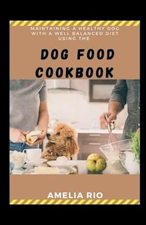 Maintaining A Healthy Dog With A Well Balanced Diet Using The Dog Food Cookbook