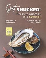 Get Shucked! - Dress to Impress this Summer: Recipes to Celebrate Oysters on the Half Shell 