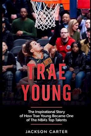 Trae Young: The inspirational Story of How Trae Young Became One of The NBA's Top Talents