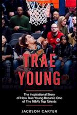 Trae Young: The inspirational Story of How Trae Young Became One of The NBA's Top Talents 