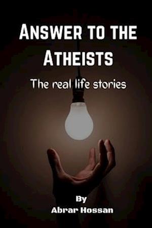 Answer to the Atheists: The real life stories