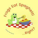 Frogs Eat Spaghetti...Right?: What Animals Eat 