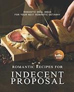 Romantic Recipes for Indecent Proposal: Romantic Meal Ideas for Your Next Romantic Getaway 