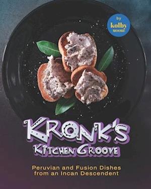 Kronk's Kitchen Groove: Peruvian and Fusion Dishes from an Incan Descendent