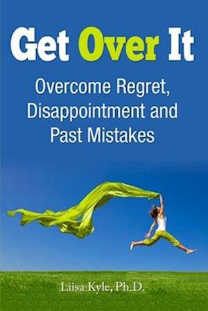 Get Over It: Overcome Regret, Disappointment and Past Mistakes