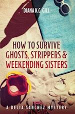 How to Survive Ghosts, Strippers and Weekending Sisters: A Delia Sanchez Mystery 