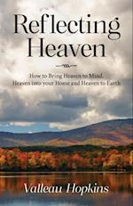 Reflecting Heaven : How to Bring Heaven to Mind, Heaven into your Home and Heaven to Earth