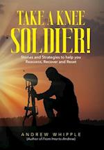 Take a Knee Soldier!: Stories and Strategies to help you Reassess Recover and Reset 