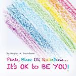 Pink, Blue or Rainbow...It's Ok To Be You 